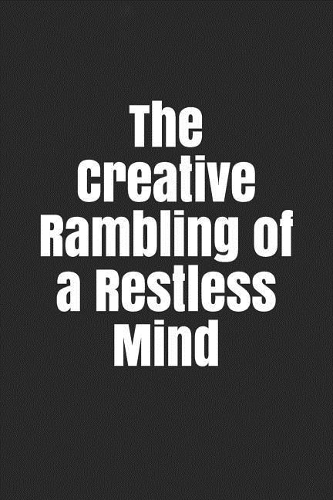 The Creative Rambling of a Restless Mind