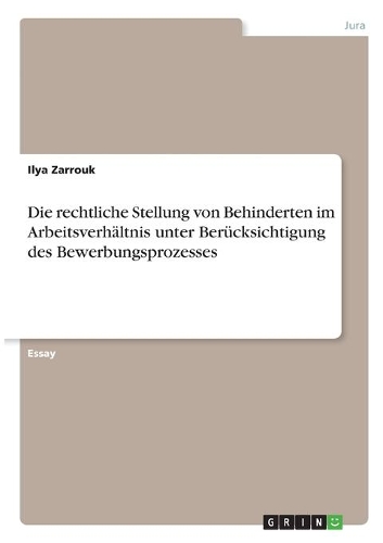 Die rechtliche Stellung von Behinderten im Arbeitsverhältnis unter Berücksichtigung des Bewerbungsprozesses