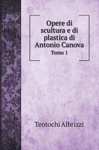 Opere di scultura e di plastica di Antonio Canova