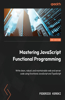 Mastering JavaScript Functional Programming - Third Edition: Write clean, robust, and maintainable web and server code using functional JavaScript and TypeScript