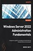 Windows Server 2022 Administration Fundamentals - Third Edition: A beginner's guide to managing and administering Windows Server environments