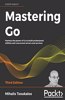 Mastering Go - Third Edition: Harness the power of Go to build professional utilities and concurrent servers and services