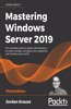 Mastering Windows Server 2019: The complete guide for system administrators to install, manage, and deploy new capabilities with Windows Server 2019