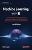 Machine Learning with R - Fourth Edition: Learn techniques for building and improving machine learning models, from data preparation to model tuning, evaluation, and working with big data