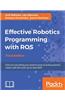 Effective Robotics Programming with ROS - Third Edition: Find out everything you need to know to build powerful robots with the most up-to-date ROS