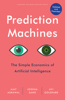 Prediction Machines: The Simple Economics of Artificial Intelligence