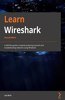 Learn Wireshark - Second Edition: A definitive guide to expertly analyzing protocols and troubleshooting networks using Wireshark