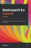 Elasticsearch 8.x Cookbook - Fifth Edition: Over 180 recipes to perform fast, scalable, and reliable searches for your enterprise