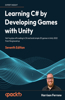 Learning C# by Developing Games with Unity - Seventh Edition: Get to grips with coding in C# and build simple 3D games in Unity 2023 from the ground up