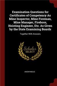 Examination Questions for Certificates of Competency as Mine Inspector, Mine Foreman, Mine Manager, Fireboss, Hoisting Engineer, Etc. as Given by the State Examining Boards