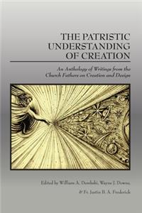 Patristic Understanding of Creation: An Anthology of Writings from the Church Fathers on Creation and Design