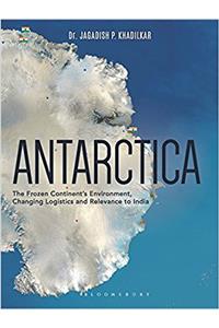 Antarctica: The Frozen Continents Environment, Changing Logistics and Relevance to India