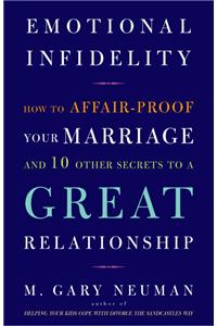 Emotional Infidelity: How to Affair-Proof Your Marriage and 10 Other Secrets to a Great Relationship