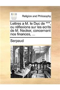 Lettres A M. Le Duc de ***, Ou Reflexions Sur Les Ecrits de M. Necker, Concernant Nos Finances, ...