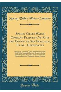 Spring Valley Water Company, Plaintiff, Vs; City and County of San Francisco, Et Al;, Defendants: Abstract of Testimony Taken Before Honorable H. M. Wright, Standing Master in Chancery for the District Court of the United States in and for the Nort