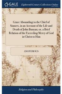 Grace Abounding to the Chief of Sinners, in an Account of the Life and Death of John Bunyan; Or, a Brief Relation of the Exceeding Mercy of God in Christ to Him