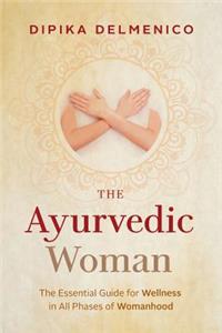 Ayurvedic Woman: The Essential Guide for Wellness in All Phases of Womanhood