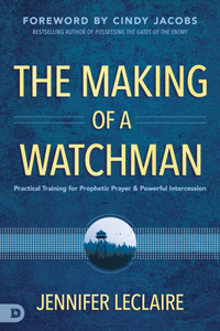 Making of a Watchman: Practical Training for Prophetic Prayer and Powerful Intercession