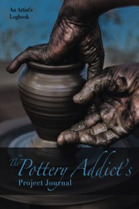 Pottery Addict's Project Journal: An Artist's Logbook