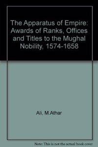 The Apparatus of Empire: Awards of Ranks, Offices and Titles to the Mughal Nobility, 1574-1658