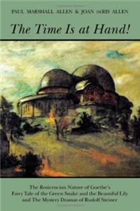 Time Is at Hand!: The Rosicrucian Nature of Goethe's Fairy Tale of the Green Snake and the Beautiful Lily and the Mystery Dramas of Rudolf Steiner