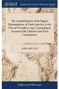 The Annual Register of the Baptist Denomination, in North-America; To the First of November, 1790. Containing an Account of the Churches and Their Constitutions