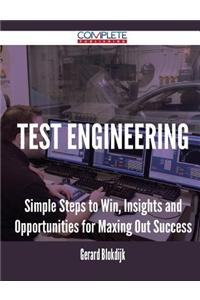 Test Engineering - Simple Steps to Win, Insights and Opportunities for Maxing Out Success