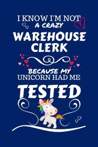 I Know I'm Not A Crazy Warehouse Clerk Because My Unicorn Had Me Tested: Perfect Gag Gift For A Warehouse Clerk Who 100% Isn't Crazy! - Blank Lined Notebook Journal - 100 Pages 6 x 9 Format - Office - Work - Job - Humour 