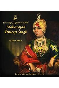 Sovereign, Squire and Rebel: Maharajah Duleep Singh and the Heirs of a Lost Kingdom