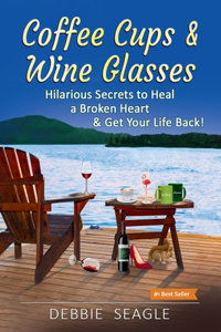 Coffee Cups & Wine Glasses, Hilarious Secrets to Heal a Broken Heart & Get Your Life Back!