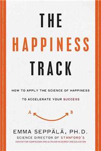 The Happiness Track: How to Apply the Science of Happiness to Accelerate Your Success