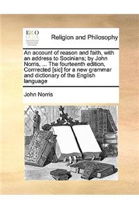 An Account of Reason and Faith, with an Address to Socinians; By John Norris, ... the Fourteenth Edition, Corrrected [Sic] for a New Grammar and Dictionary of the English Language