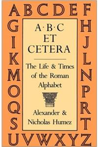 A.B.C. Et Cetera: The Life & Times of the Roman Alphabet