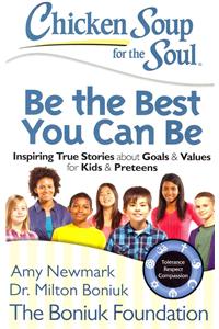 Chicken Soup for the Soul: Be the Best You Can Be: Inspiring True Stories about Goals & Values for Kids & Preteens: Inspiring True Stories About Goals &amp; Values for Kids &amp; Preteens