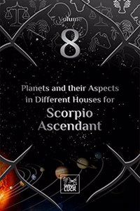 Planets and their Aspects in Different Houses for Scorpio Ascendant (Volume 8 of 12)