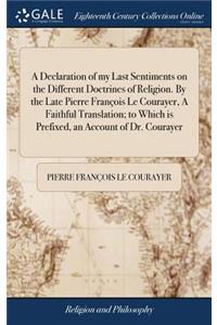 A Declaration of My Last Sentiments on the Different Doctrines of Religion. by the Late Pierre François Le Courayer, a Faithful Translation; To Which Is Prefixed, an Account of Dr. Courayer