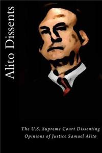 Alito Dissents: The U.S. Supreme Court Dissenting Opinions of Justice Samuel Alito