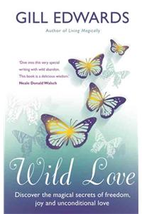 Wild Love: Discover the Magical Secrets of Freedom, Joy and Unconditional Love