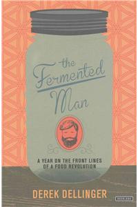 The Fermented Man: A Year on the Front Lines of a Food Revolution