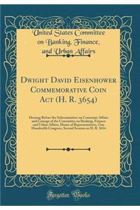 Dwight David Eisenhower Commemorative Coin ACT (H. R. 3654): Hearing Before the Subcommittee on Consumer Affairs and Coinage of the Committee on Banking, Finance and Urban Affairs, House of Representatives, One Hundredth Congress, Second Session on: Hearing Before the Subcommittee on Consumer Affairs and Coinage of the Committee on Banking, Finance and Urban Affairs, House of Representatives, On