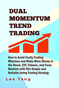 Dual Momentum Trend Trading: How to Avoid Costly Trading Mistakes and Make More Money in the Stock, ETF, Futures and Forex Markets with This Simple and Reliable Swing Trading St