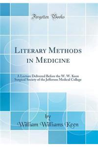 Literary Methods in Medicine: A Lecture Delivered Before the W. W. Keen Surgical Society of the Jefferson Medical College (Classic Reprint)