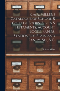 R. & A. Miller's Catalogue of School & College Books, Bibles & Testaments, Account Books, Papers, Stationery, Plain and Fancy, &c., & C. [microform]