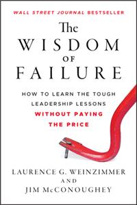 Wisdom of Failure: How to Learn the Tough Leadership Lessons without Paying the Price