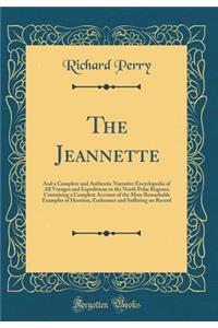 The Jeannette: And a Complete and Authentic Narrative Encyclopedia of All Voyages and Expeditions to the North Polar Regions; Containing a Complete Account of the Most Remarkable Examples of Heroism, Endurance and Suffering on Record (Classic Repri