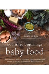 Nourished Beginnings Baby Food: Nutrient-Dense Recipes for Infants, Toddlers and Beyond Inspired by Ancient Wisdom and Traditional Foods