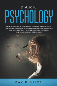 Dark Psychology: How to Use the NLP Secret Methods of Manipulation for Social Influence, Emotional Persuasion, Deception and Mind Control - A Guide Based on Hypnosis