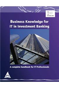 Business Knowledge for IT in Investment Banking: A Complete Handbook for IT Professionals