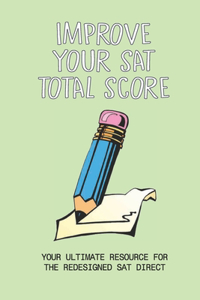 Improve Your SAT Total Score: Your Ultimate Resource For The Redesigned SAT Direct: Sat Tips And Strategies