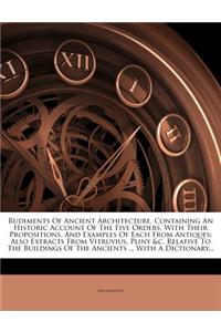 Rudiments of Ancient Architecture, Containing an Historic Account of the Five Orders, with Their Propositions, and Examples of Each from Antiques